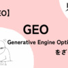 【SEO】やっぱりかのGEO(Generative Engine Optimization)