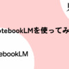 NotebookLMを使ってみた｜ソースを選べることの安心感と考える作業の効率化