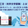 OCR（光学文字認識）とは？仕組みやメリット、AI-OCRとの違い、用途まで初心者向けに
